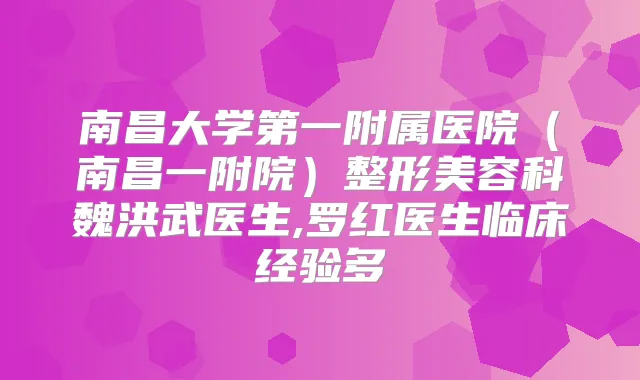 南昌大学第一附属医院（南昌一附院）整形美容科魏洪武医生,罗红医生临床经验多