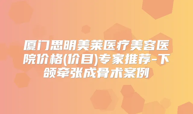 厦门思明美莱医疗美容医院价格(价目)专家推荐-下颌牵张成骨术案例