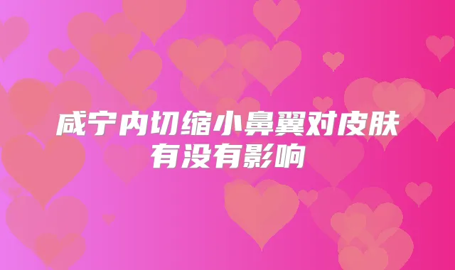 咸宁内切缩小鼻翼对皮肤有没有影响
