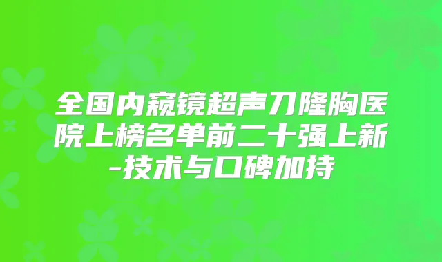 全国内窥镜超声刀隆胸医院上榜名单前二十强上新-技术与口碑加持