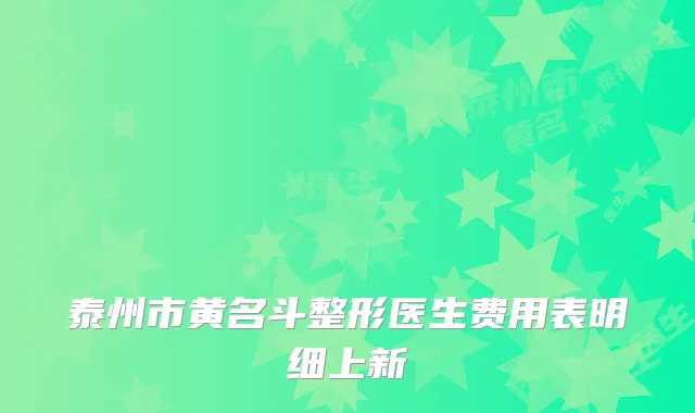 泰州市黄名斗整形医生费用表明细上新