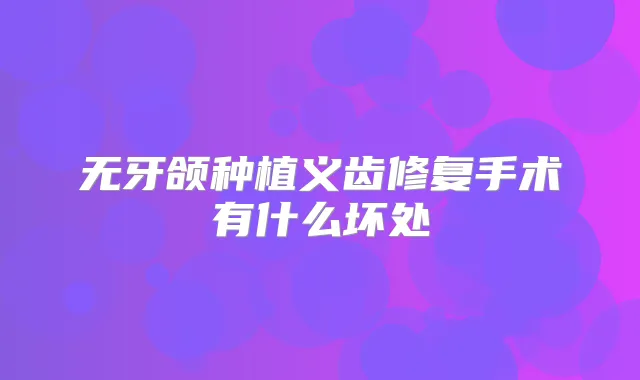 无牙颌种植义齿修复手术有什么坏处