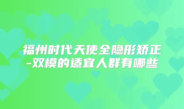 福州时代天使全隐形矫正-双模的适宜人群有哪些