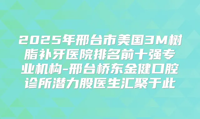 2025年邢台市美国3M树脂补牙医院排名前十强专业机构-邢台桥东金健口腔诊所潜力股医生汇聚于此