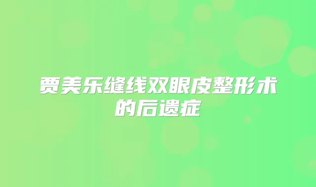 贾美乐缝线双眼皮整形术的后遗症