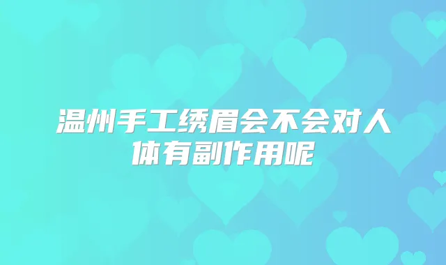 温州手工绣眉会不会对人体有副作用呢
