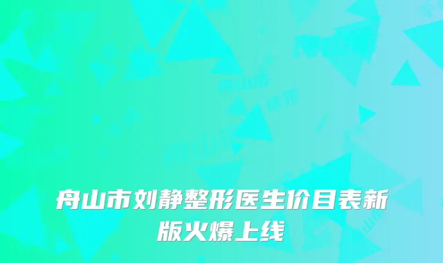 舟山市刘静整形医生价目表新版火爆上线
