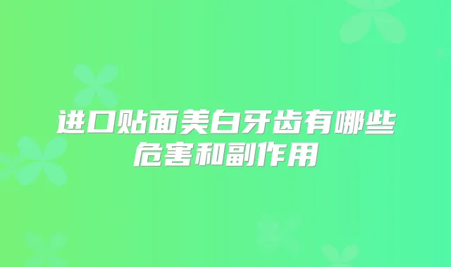 进口贴面美白牙齿有哪些危害和副作用