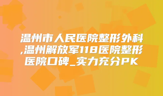 温州市人民医院整形外科,温州解放军118医院整形医院口碑_实力充分PK