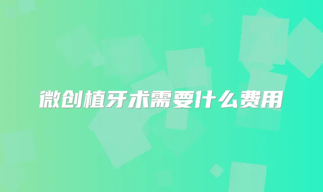 微创植牙术需要什么费用