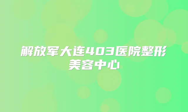 解放军大连403医院整形美容中心