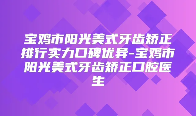 宝鸡市阳光美式牙齿矫正排行实力口碑优异-宝鸡市阳光美式牙齿矫正口腔医生