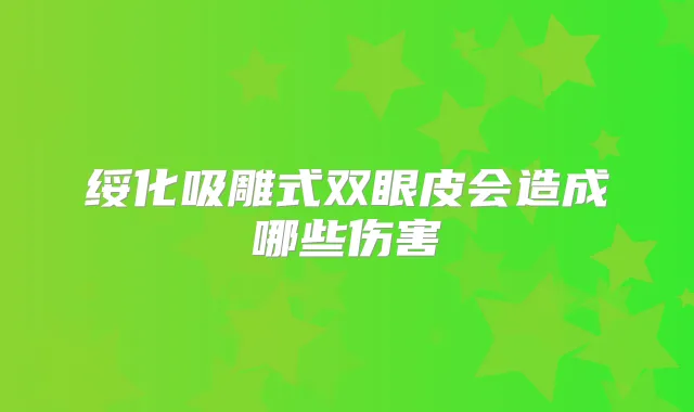绥化吸雕式双眼皮会造成哪些伤害