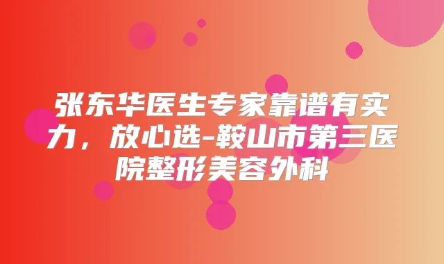 张东华医生专家靠谱有实力，放心选-鞍山市第三医院整形美容外科