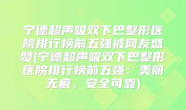 宁德超声吸双下巴整形医院排行榜前五强被网友盛赞(宁德超声吸双下巴整形医院排行榜前五强：美丽无痕，安全可靠)