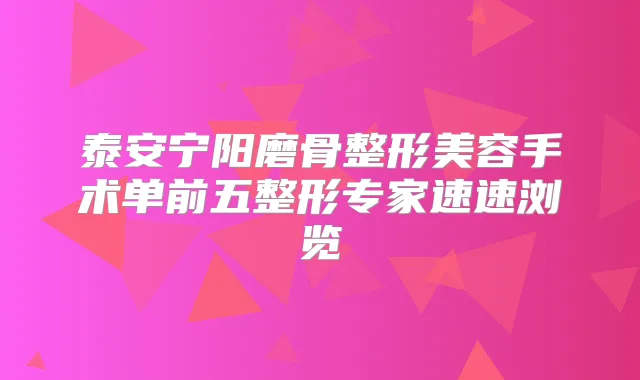 泰安宁阳磨骨整形美容手术单前五整形专家速速浏览