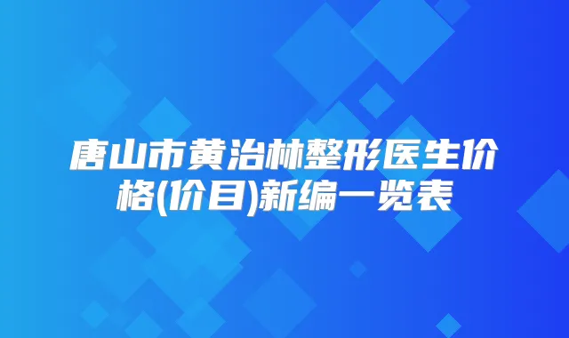 唐山市黄治林整形医生价格(价目)新编一览表