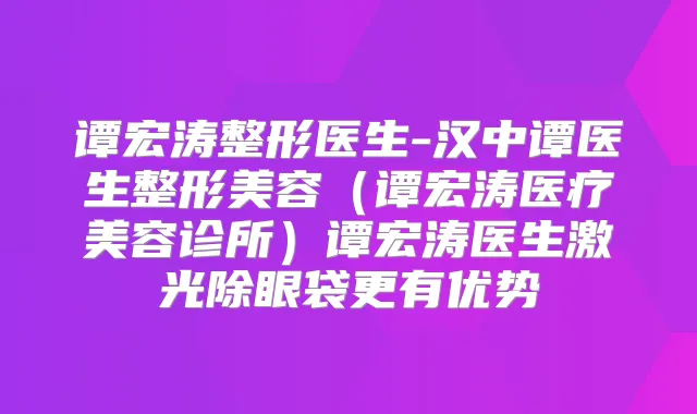 谭宏涛整形医生-汉中谭医生整形美容(谭宏涛医疗美容诊所)谭宏涛医生激光除眼袋更有优势