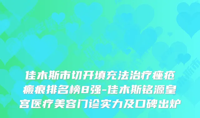 佳木斯市切开填充法痤疮瘢痕排名榜8强-佳木斯铭源皇宫医疗美容门诊实力及口碑出炉