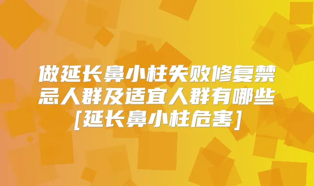 做延长鼻小柱失败修复禁忌人群及适宜人群有哪些[延长鼻小柱危害]