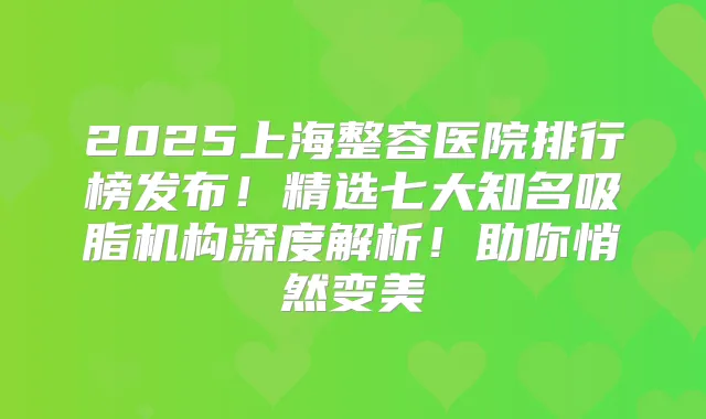2025上海整容医院排行榜发布！精选七大知名吸脂机构深度解析！助你悄然变美