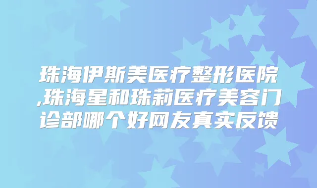 珠海伊斯美医疗整形医院,珠海星和珠莉医疗美容门诊部哪个好网友真实反馈