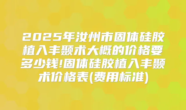 2025年汝州市固体硅胶植入丰颞术大概的价格要多少钱!固体硅胶植入丰颞术价格表(费用标准)