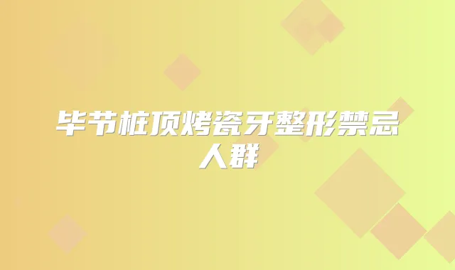 毕节桩顶烤瓷牙整形禁忌人群