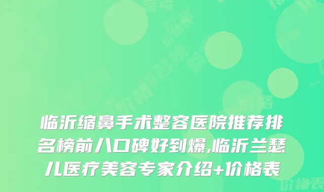 临沂缩鼻手术整容医院推荐排名榜前八口碑好到爆,临沂兰瑟儿医疗美容专家介绍+价格表