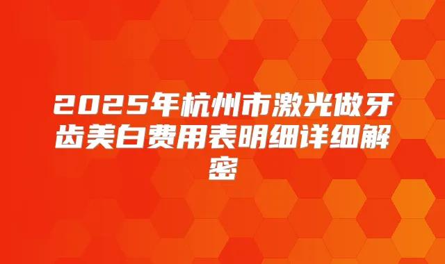 2025年杭州市激光做牙齿美白费用表明细详细解密