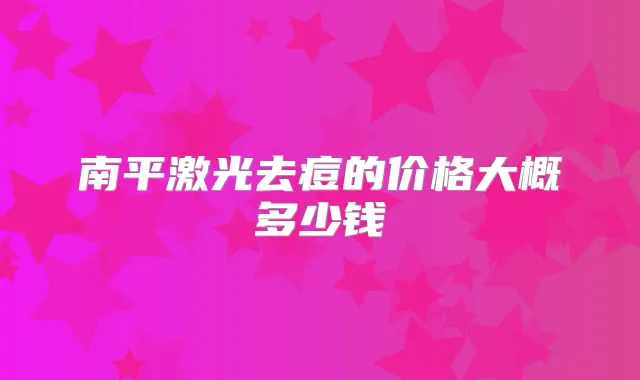 南平激光去痘的价格大概多少钱