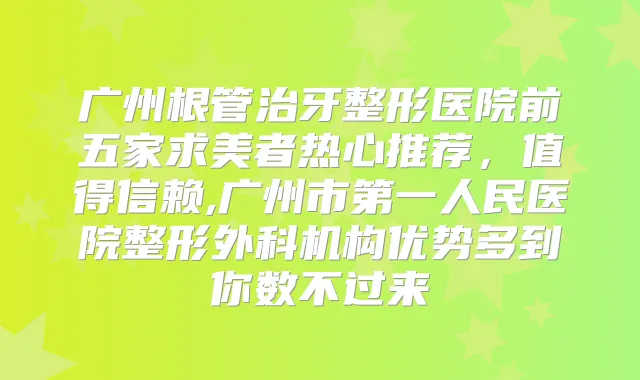 广州根管治牙整形医院前五家求美者热心推荐，值得信赖,广州市第一人民医院整形外科机构优势多到你数不过来