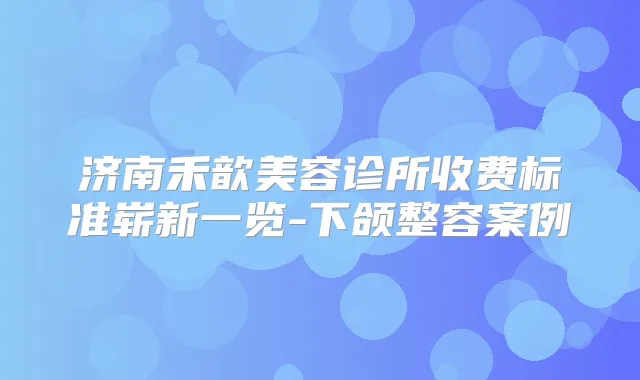 济南禾歆美容诊所收费标准崭新一览-下颌整容案例