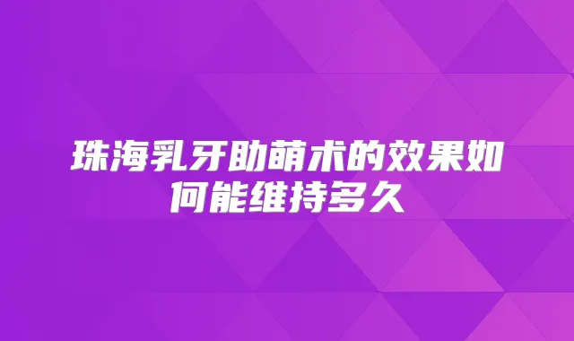 珠海乳牙助萌术的效果如何能维持多久