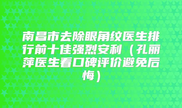 南昌市去除眼角纹医生排行前十佳强烈安利(孔丽萍医生看口碑评价避免后悔)