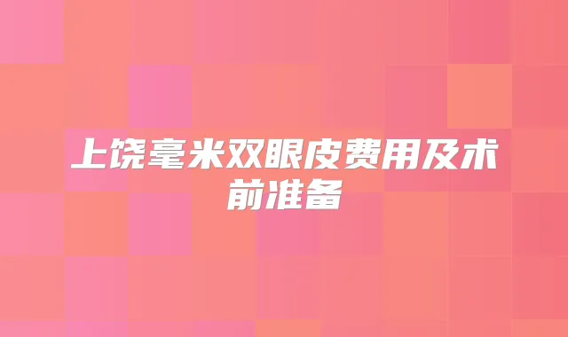 上饶毫米双眼皮费用及术前准备