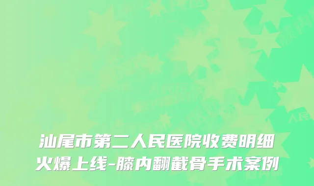 汕尾市第二人民医院收费明细火爆上线-膝内翻截骨手术案例