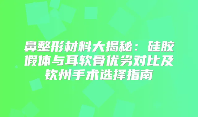 鼻整形材料大揭秘：硅胶假体与耳软骨优劣对比及钦州手术选择指南