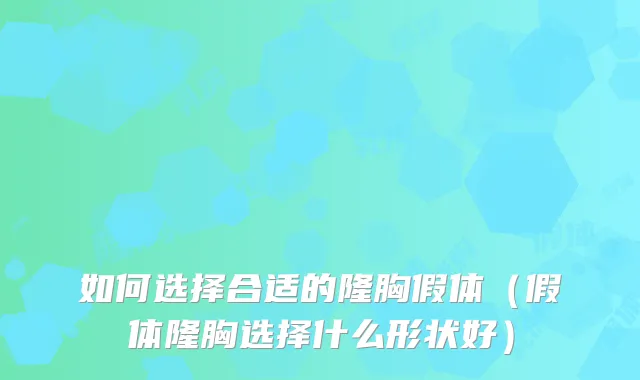 如何选择合适的隆胸假体（假体隆胸选择什么形状好）