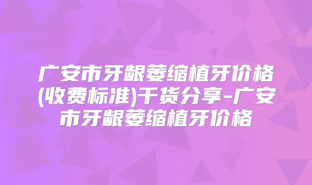广安市牙龈萎缩植牙价格(收费标准)干货分享-广安市牙龈萎缩植牙价格