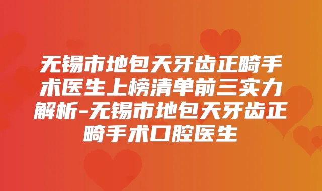 无锡市地包天牙齿正畸手术医生上榜清单前三实力解析-无锡市地包天牙齿正畸手术口腔医生