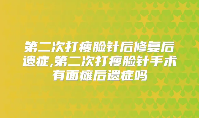 第二次打瘦脸针后修复后遗症,第二次打瘦脸针手术有面瘫后遗症吗