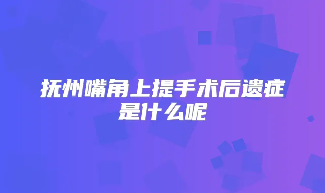 抚州嘴角上提手术后遗症是什么呢