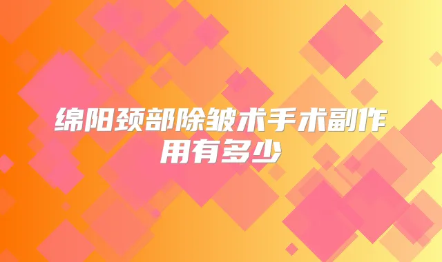绵阳颈部除皱术手术副作用有多少