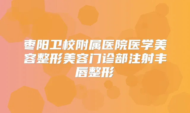 枣阳卫校附属医院医学美容整形美容门诊部注射丰唇整形