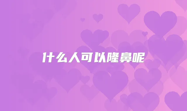 什么人可以隆鼻呢