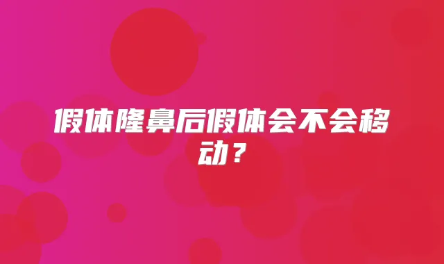 假体隆鼻后假体会不会移动？