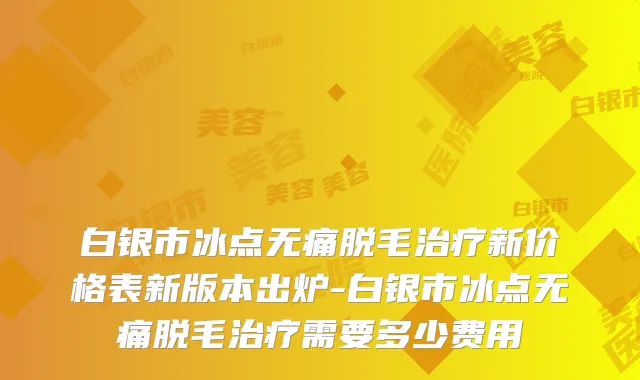 白银市冰点脱毛新价格表新版本出炉-白银市冰点脱毛需要多少费用