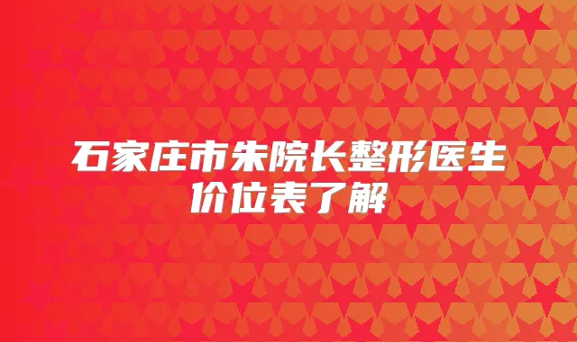 石家庄市朱院长整形医生价位表了解