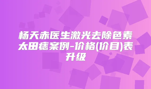 杨天赤医生激光去除色素太田痣案例-价格(价目)表升级